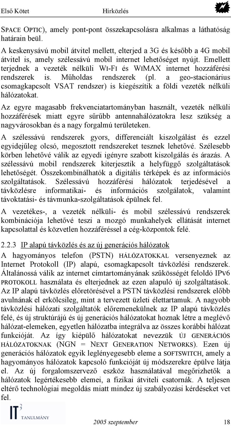 Emellett terjednek a vezeték nélküli WI-FI és WIMAX internet hozzáférési rendszerek is. Műholdas rendszerek (pl.