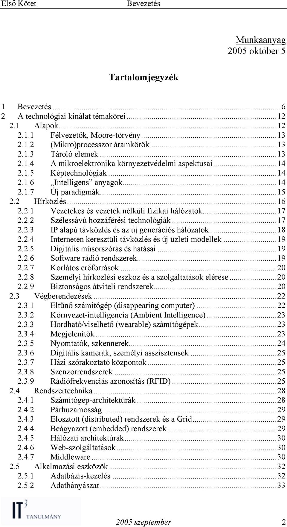 ..17 2.2.2 Szélessávú hozzáférési technológiák...17 2.2.3 IP alapú távközlés és az új generációs hálózatok...18 2.2.4 Interneten keresztüli távközlés és új üzleti modellek...19 2.2.5 Digitális műsorszórás és hatásai.