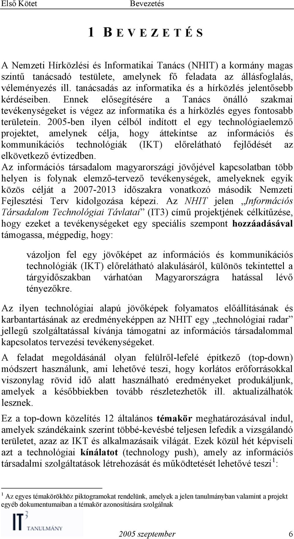 2005-ben ilyen célból indított el egy technológiaelemző projektet, amelynek célja, hogy áttekintse az információs és kommunikációs technológiák (IKT) előrelátható fejlődését az elkövetkező évtizedben.