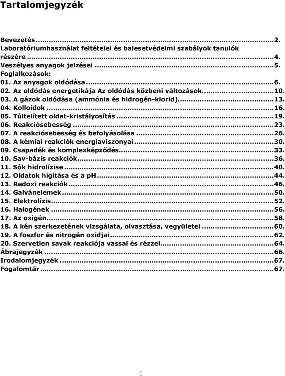 Reakciósebesség... 23. 07. A reakciósebesség és befolyásolása... 26. 08. A kémiai reakciók energiaviszonyai... 30. 09. Csapadék és komplexképződés... 33. 10. Sav-bázis reakciók... 36. 11.