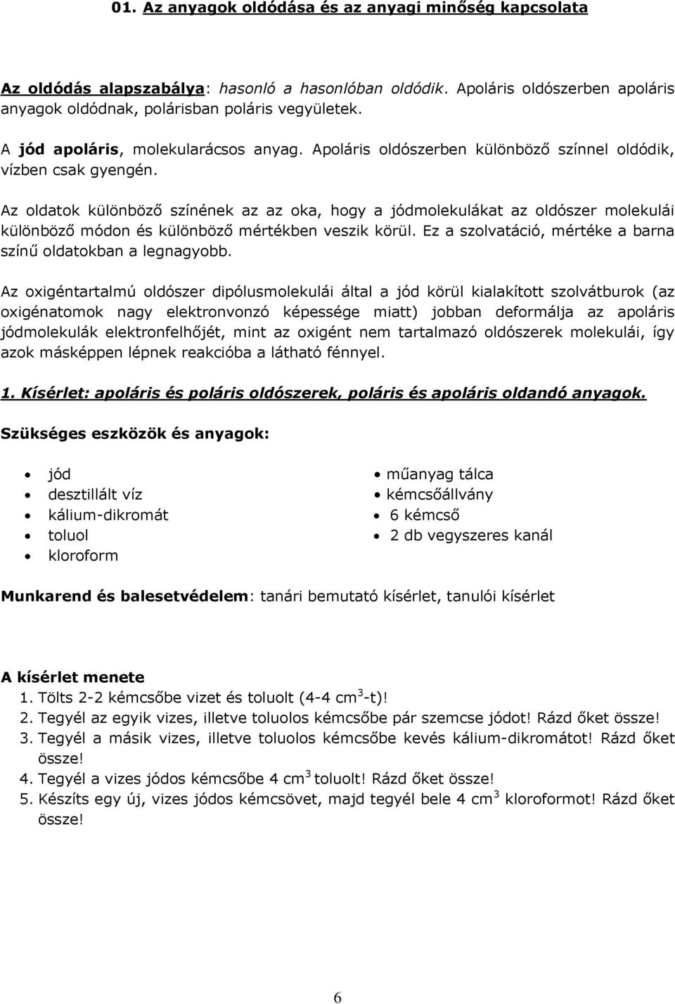 Az oldatok különböző színének az az oka, hogy a jódmolekulákat az oldószer molekulái különböző módon és különböző mértékben veszik körül.