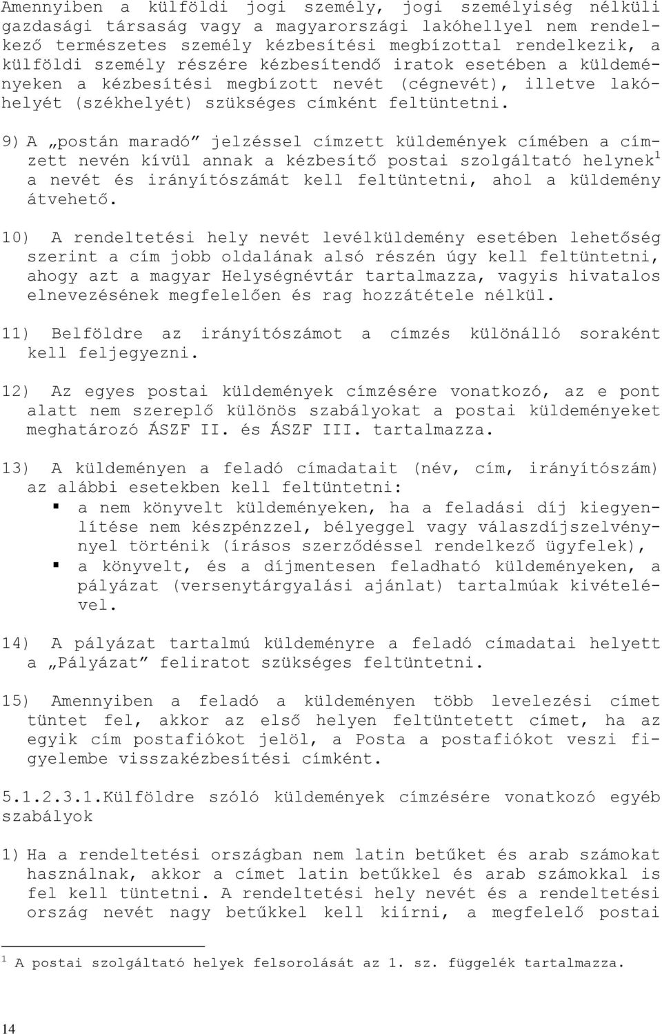 9) A postán maradó jelzéssel címzett küldemények címében a címzett nevén kívül annak a kézbesítő postai szolgáltató helynek 1 a nevét és irányítószámát kell feltüntetni, ahol a küldemény átvehető.