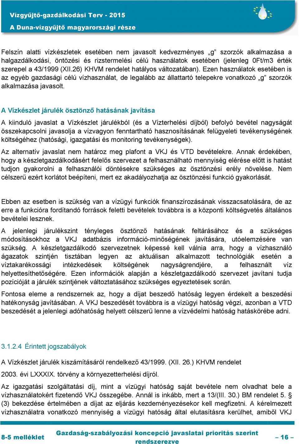 A Vízkészlet járulék ösztönző hatásának javítása A kiinduló javaslat a Vízkészlet járulékból (és a Vízterhelési díjból) befolyó bevétel nagyságát összekapcsolni javasolja a vízvagyon fenntartható