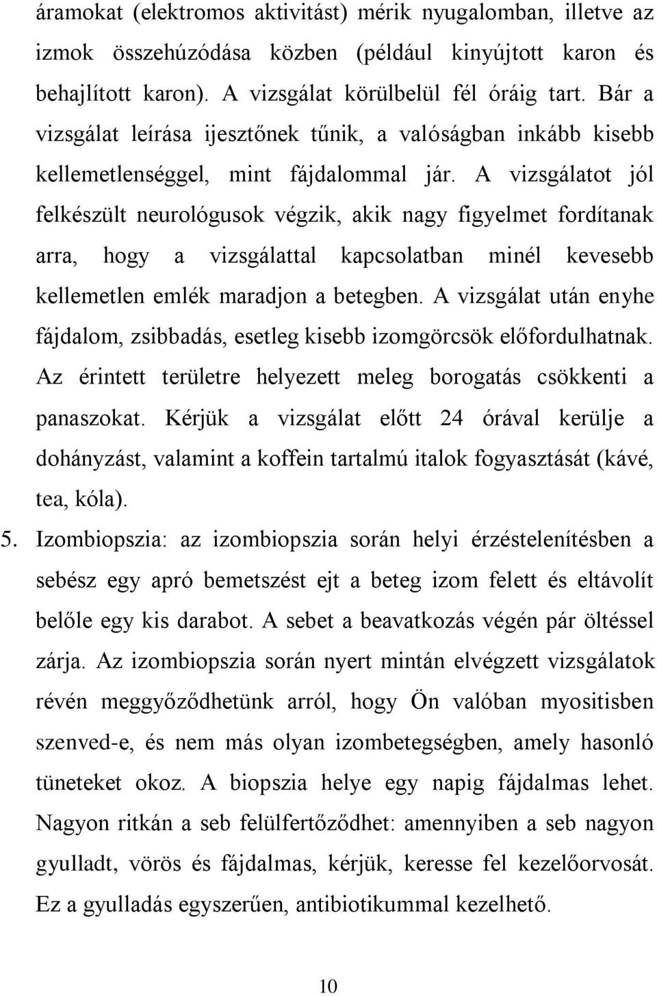 A vizsgálatot jól felkészült neurológusok végzik, akik nagy figyelmet fordítanak arra, hogy a vizsgálattal kapcsolatban minél kevesebb kellemetlen emlék maradjon a betegben.