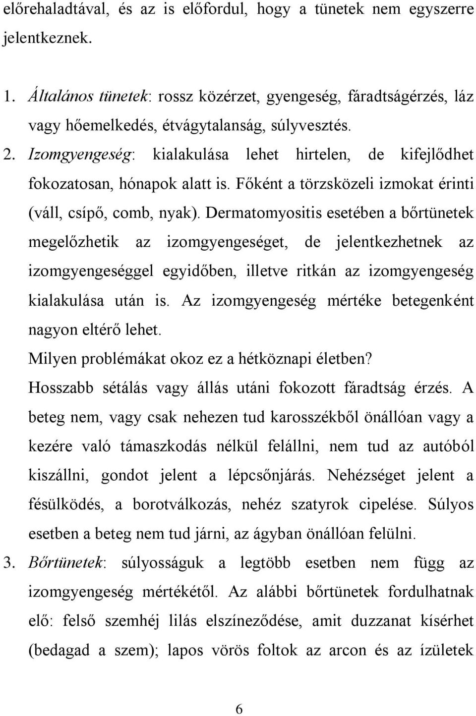 Dermatomyositis esetében a bőrtünetek megelőzhetik az izomgyengeséget, de jelentkezhetnek az izomgyengeséggel egyidőben, illetve ritkán az izomgyengeség kialakulása után is.