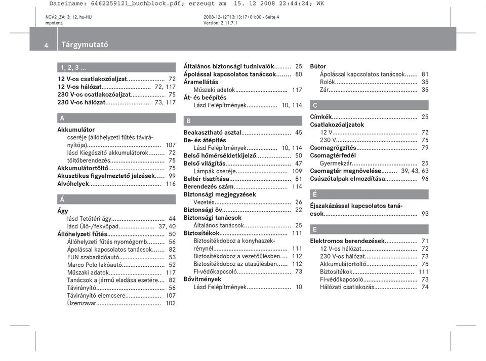 .. 99 Alvóhelyek... 116 Á Ágy lásd Tetőtéri ágy... 44 lásd Ülő-/fekvőpad... 37, 40 Állóhelyzeti fűtés... 50 Állóhelyzeti fűtés nyomógomb... 56 Ápolással kapcsolatos tanácsok... 82 FUN szabadidőautó.