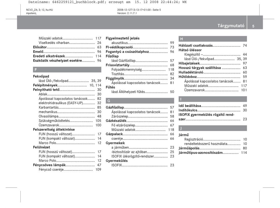 .. 82 elektrohidraulikus (EASY-UP)... 32 Karbantartás... 85 mechanikus... 30 Olvasólámpa... 48 Szükségműködtetés... 105 Üzemzavarok... 100 Felszereltség áttekintése FUN (hosszú változat).