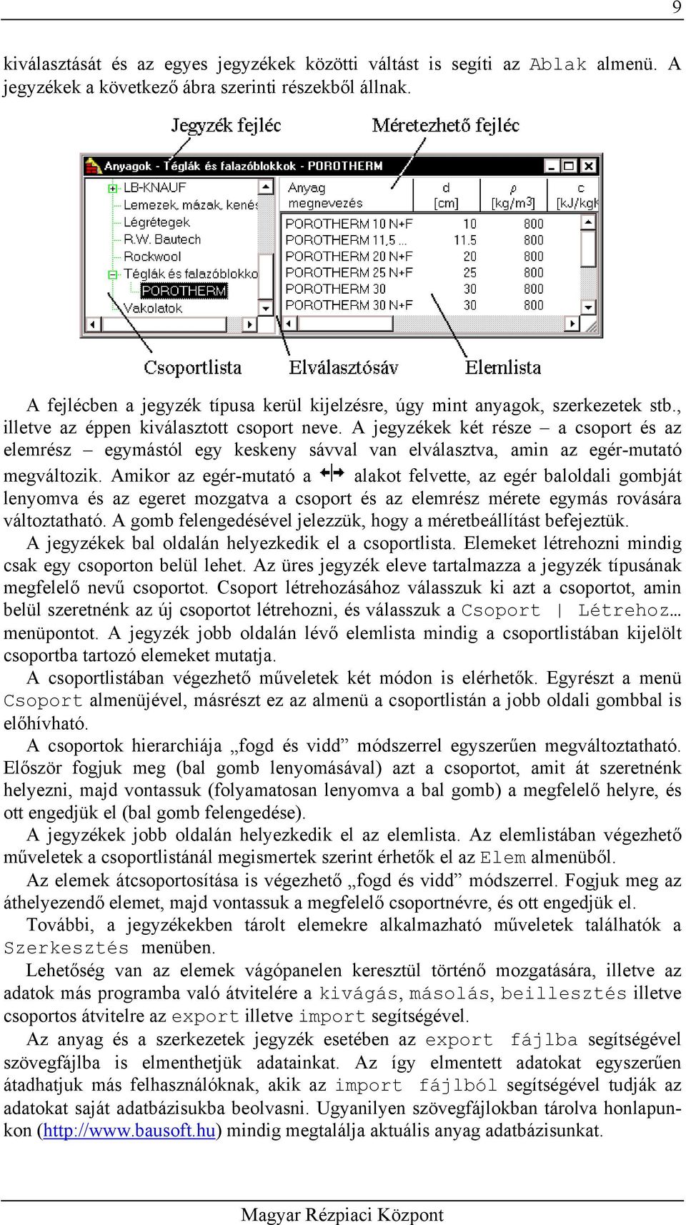 A jegyzékek két része a csoport és az elemrész egymástól egy keskeny sávval van elválasztva, amin az egér-mutató megváltozik.