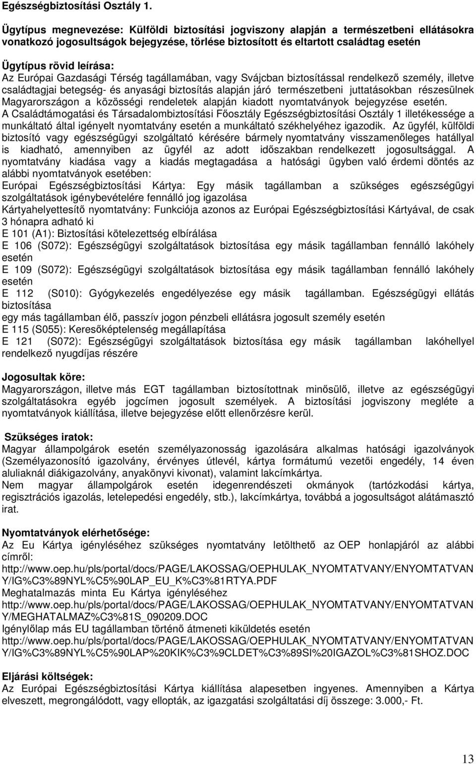 Térség tagállamában, vagy Svájcban biztosítással rendelkező személy, illetve családtagjai betegség- és anyasági biztosítás alapján járó természetbeni juttatásokban részesülnek Magyarországon a