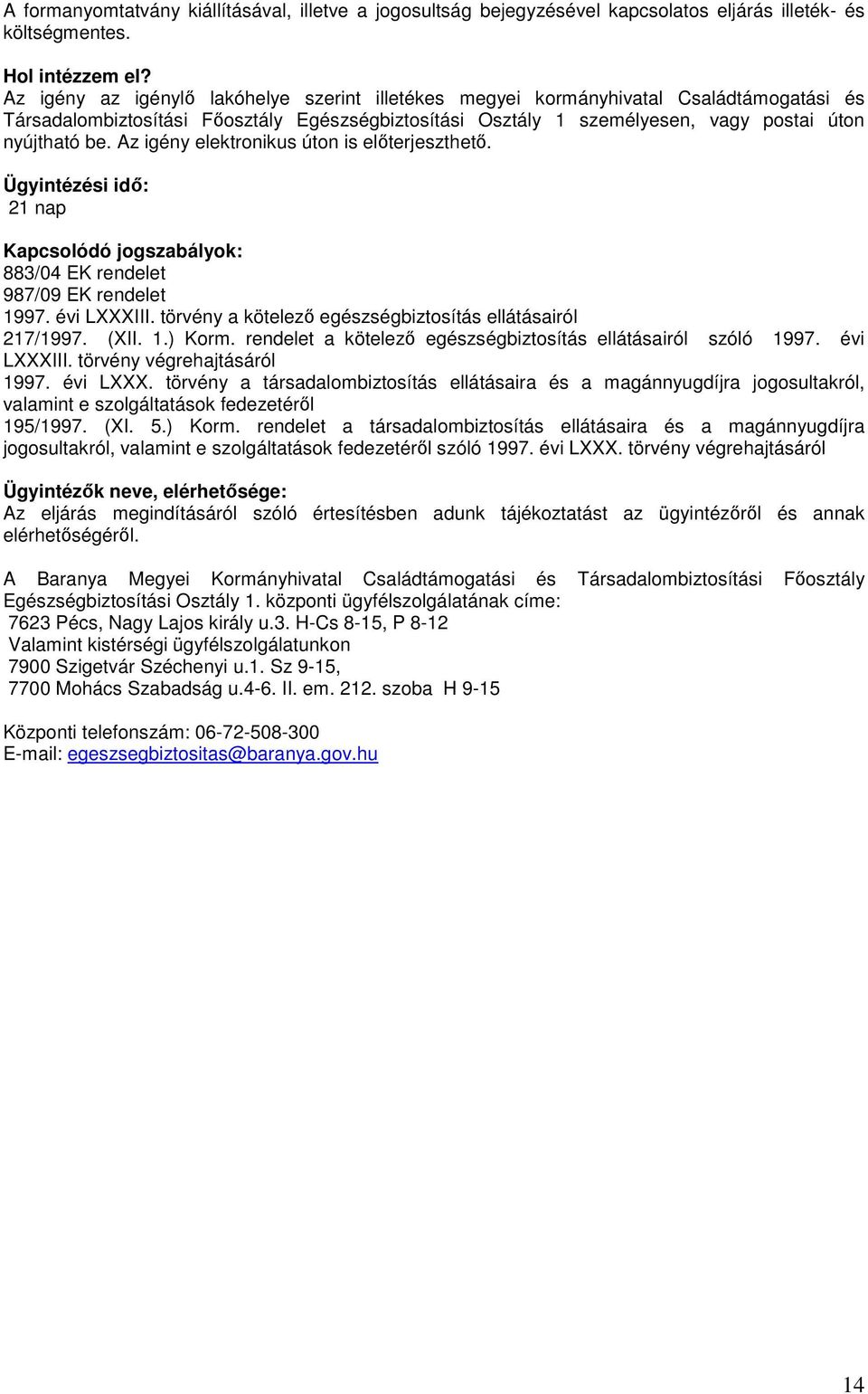 Az igény elektronikus úton is előterjeszthető. Ügyintézési idő: 21 nap Kapcsolódó jogszabályok: 883/04 EK rendelet 987/09 EK rendelet 1997. évi LXXXIII.