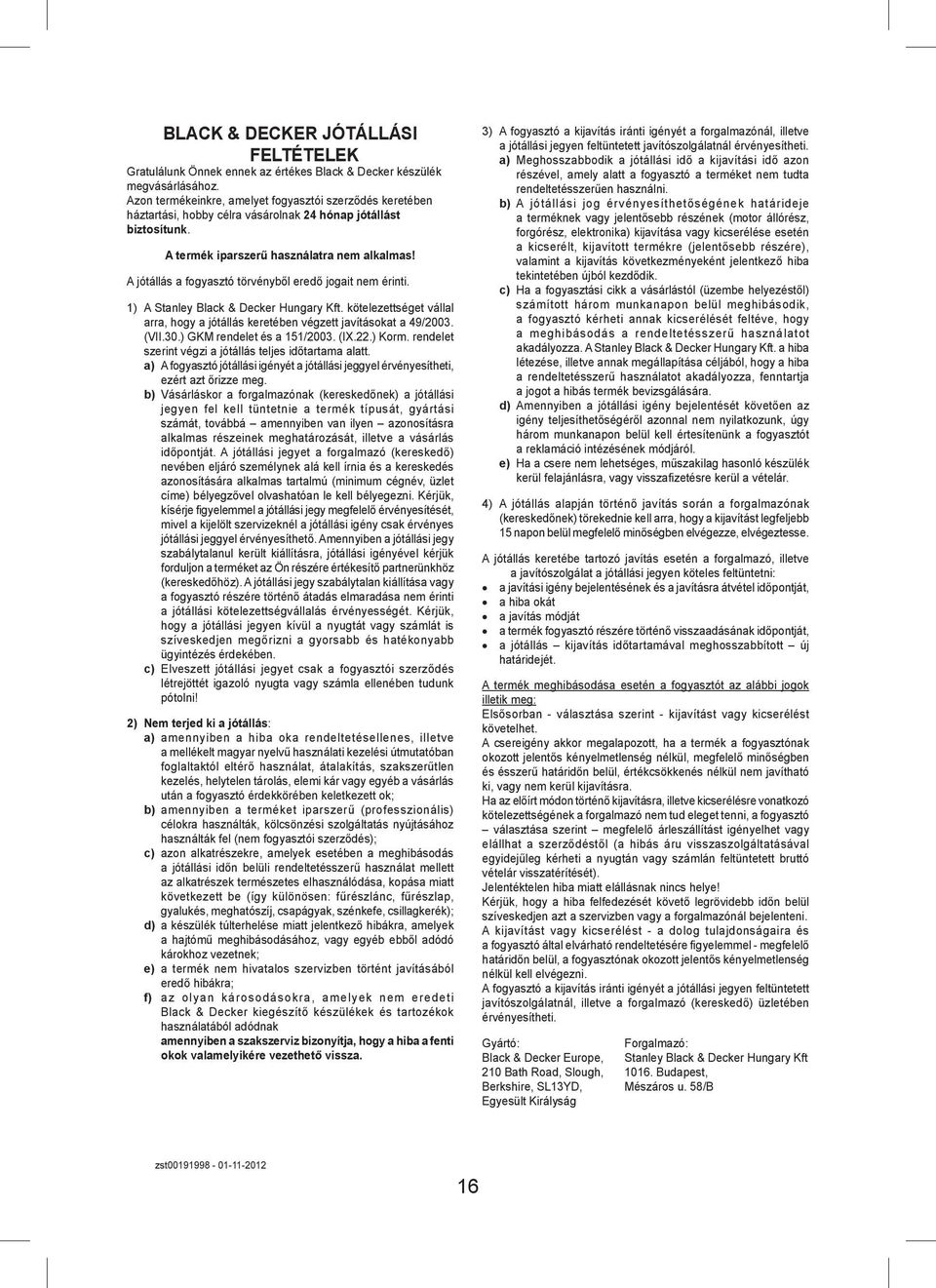 A jótállás a fogyasztó törvényből eredő jogait nem érinti. 1) A Stanley Black & Decker Hungary Kft. kötelezettséget vállal arra, hogy a jótállás keretében végzett javításokat a 49/2003. (VII.30.