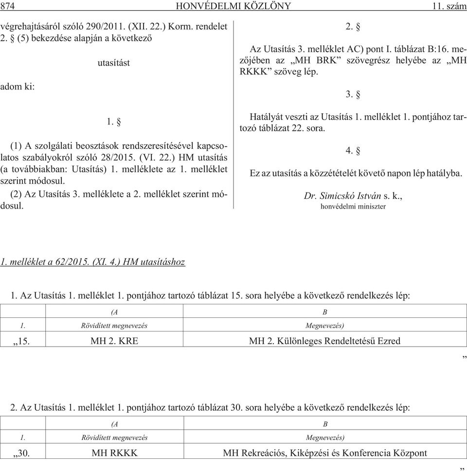 (2) Az Utasítás 3. melléklete a 2. melléklet szerint módosul. 2. Az Utasítás 3. melléklet AC) pont I. táblázat B:16. mezõjében az MH BRK szövegrész helyébe az MH RKKK szöveg lép. 3. Hatályát veszti az Utasítás 1.