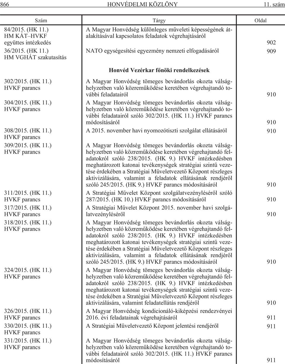 ) HM VGHÁT szakutasítás A Magyar Honvédség különleges mûveleti képességének átalakításával kapcsolatos feladatok végrehajtásáról NATO egységesítési egyezmény nemzeti elfogadásáról 909 Honvéd Vezérkar