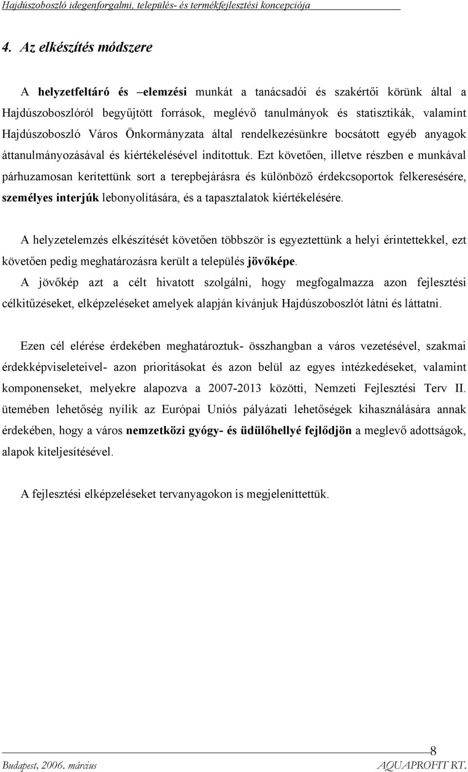 Ezt követően, illetve részben e munkával párhuzamosan kerítettünk sort a terepbejárásra és különböző érdekcsoportok felkeresésére, személyes interjúk lebonyolítására, és a tapasztalatok