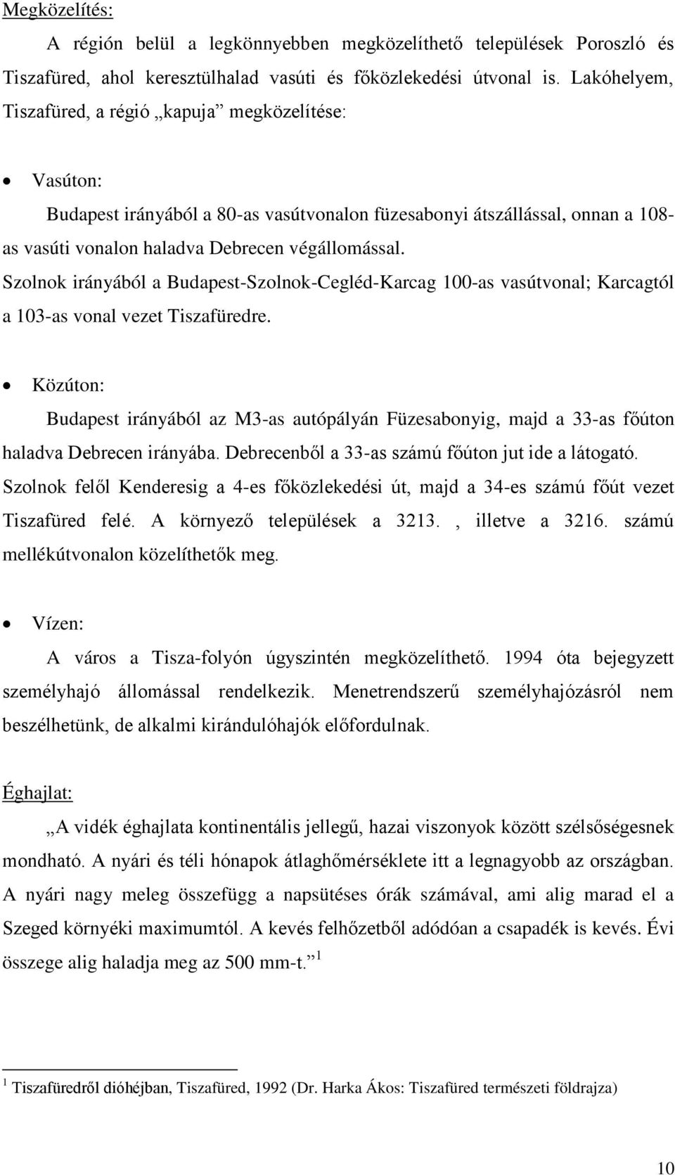 Szolnok irányából a Budapest-Szolnok-Cegléd-Karcag 100-as vasútvonal; Karcagtól a 103-as vonal vezet Tiszafüredre.