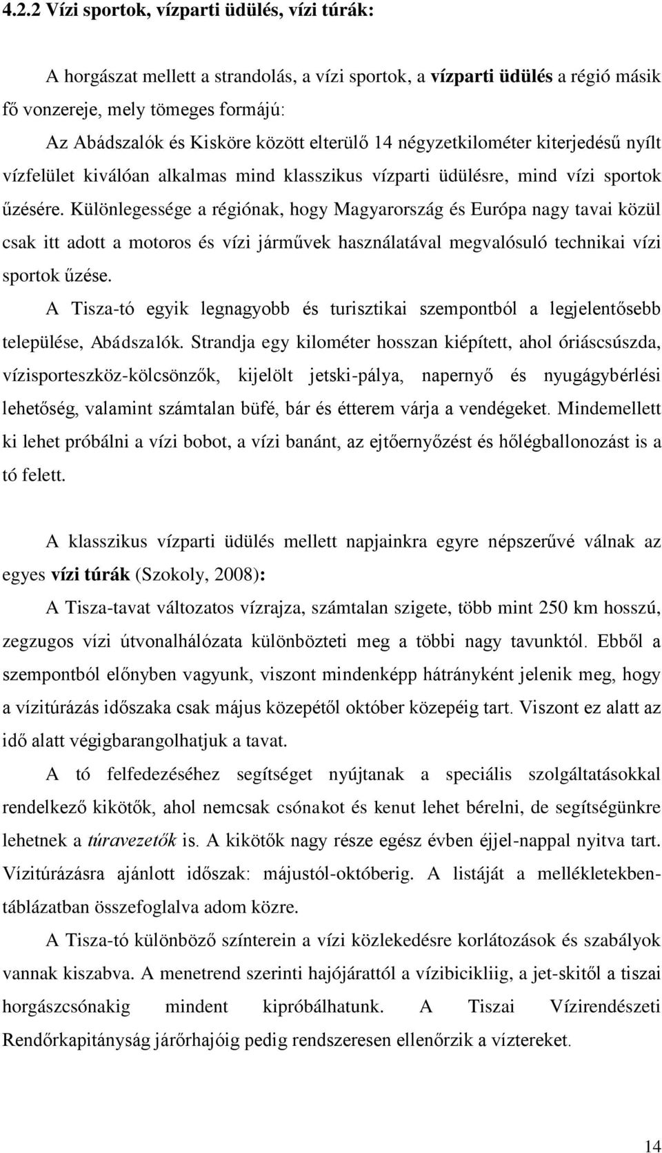 Különlegessége a régiónak, hogy Magyarország és Európa nagy tavai közül csak itt adott a motoros és vízi járművek használatával megvalósuló technikai vízi sportok űzése.