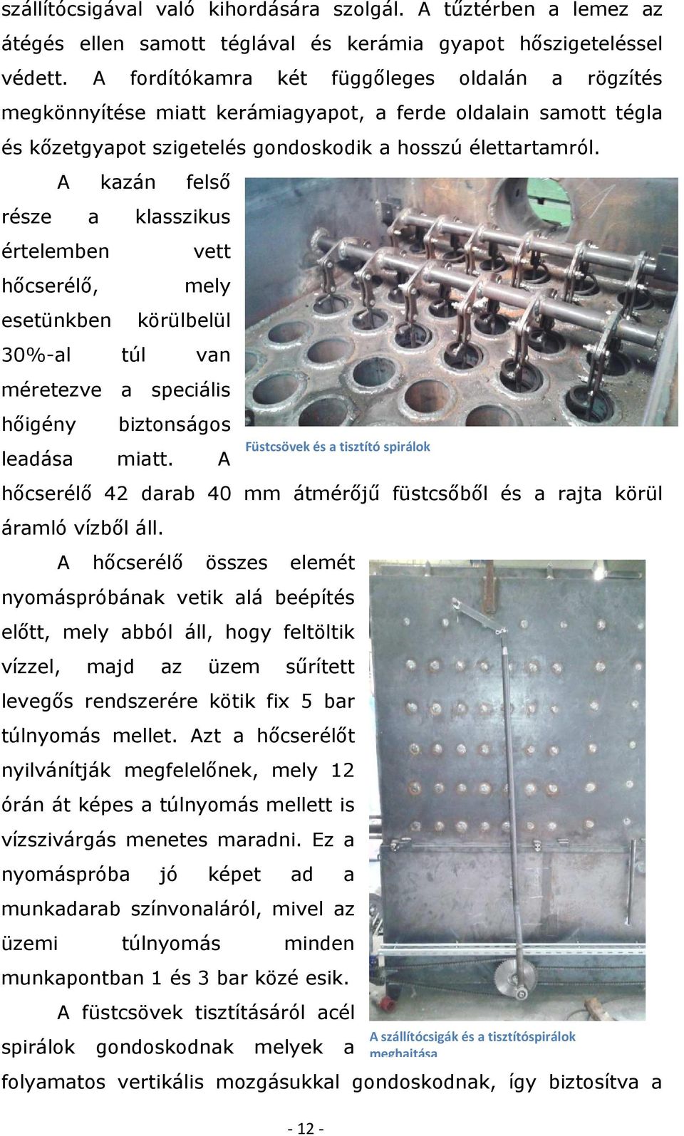 A kazán felső része a klasszikus értelemben hőcserélő, vett mely esetünkben körülbelül 30%-al túl van méretezve a speciális hőigény biztonságos leadása miatt.