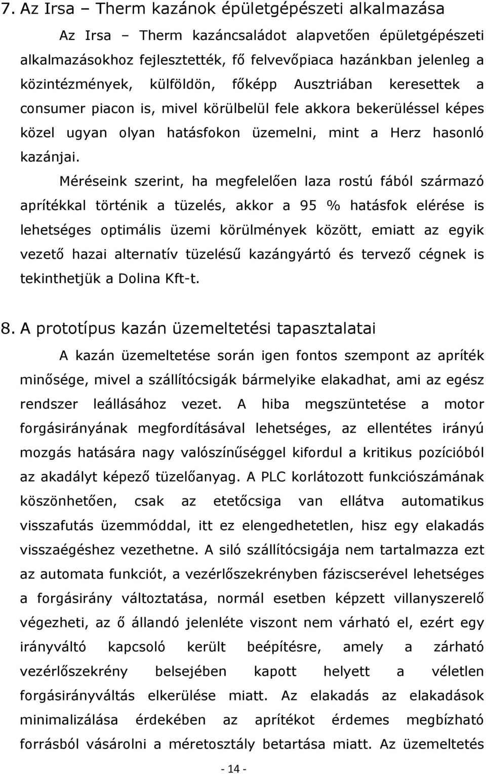 Méréseink szerint, ha megfelelően laza rostú fából származó aprítékkal történik a tüzelés, akkor a 95 % hatásfok elérése is lehetséges optimális üzemi körülmények között, emiatt az egyik vezető hazai