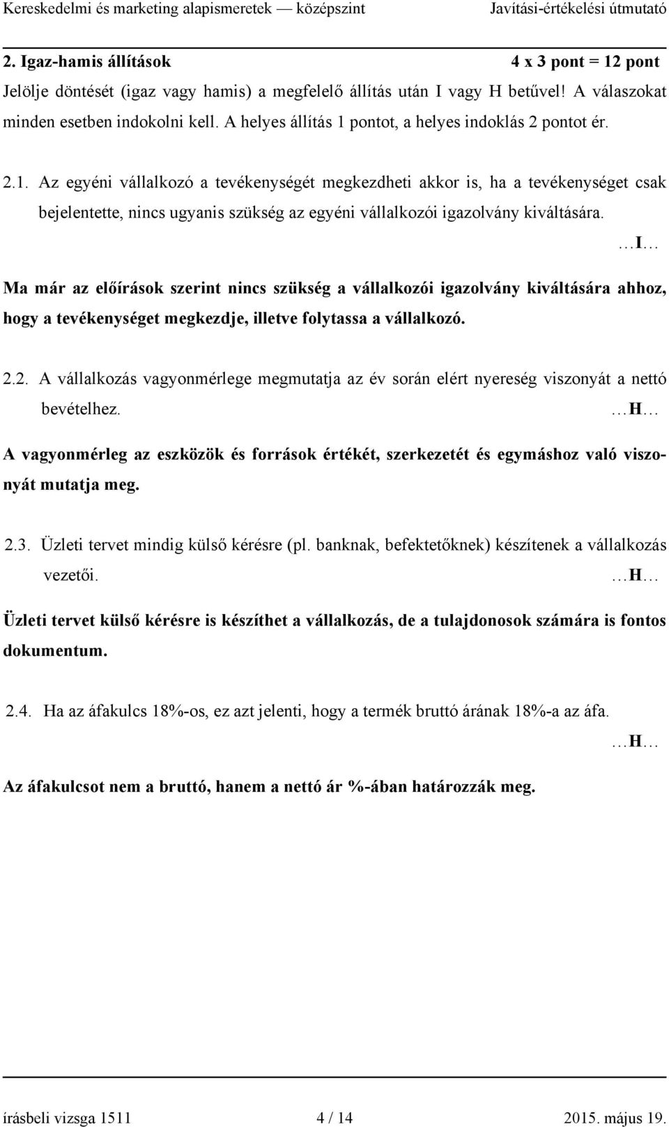 Az egyéni vállalkozó a tevékenységét megkezdheti akkor is, ha a tevékenységet csak bejelentette, nincs ugyanis szükség az egyéni vállalkozói igazolvány kiváltására.