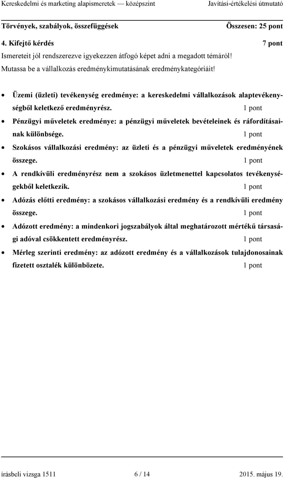 Pénzügyi műveletek eredménye: a pénzügyi műveletek bevételeinek és ráfordításainak különbsége. Szokásos vállalkozási eredmény: az üzleti és a pénzügyi műveletek eredményének összege.