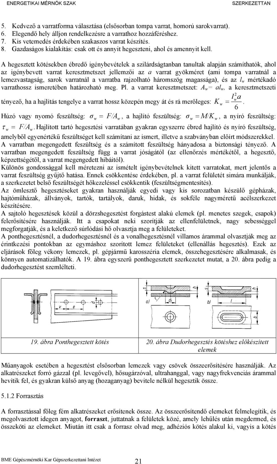 A hegesztett kötésekben ébredő igénybevételek a szilárdságtanban tanultak alapján számíthatók, ahol az igénybevett varrat keresztmetszet jellemzői az a varrat gyökméret (ami tompa varratnál a