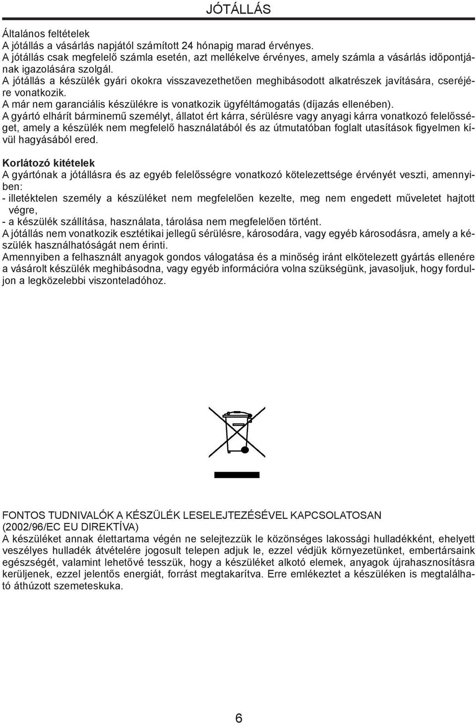 A jótállás a készülék gyári okokra visszavezethetően meghibásodott alkatrészek javítására, cseréjére vonatkozik. A már nem garanciális készülékre is vonatkozik ügyféltámogatás (díjazás ellenében).