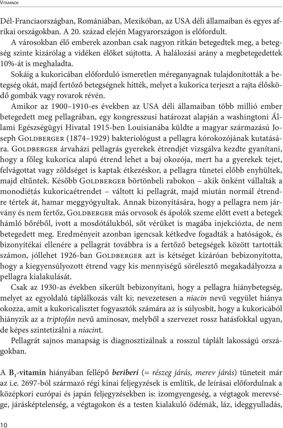 Sokáig a kukoricában előforduló ismeretlen méreganyagnak tulajdonították a betegség okát, majd fertőző betegségnek hitték, melyet a kukorica terjeszt a rajta élősködő gombák vagy rovarok révén.