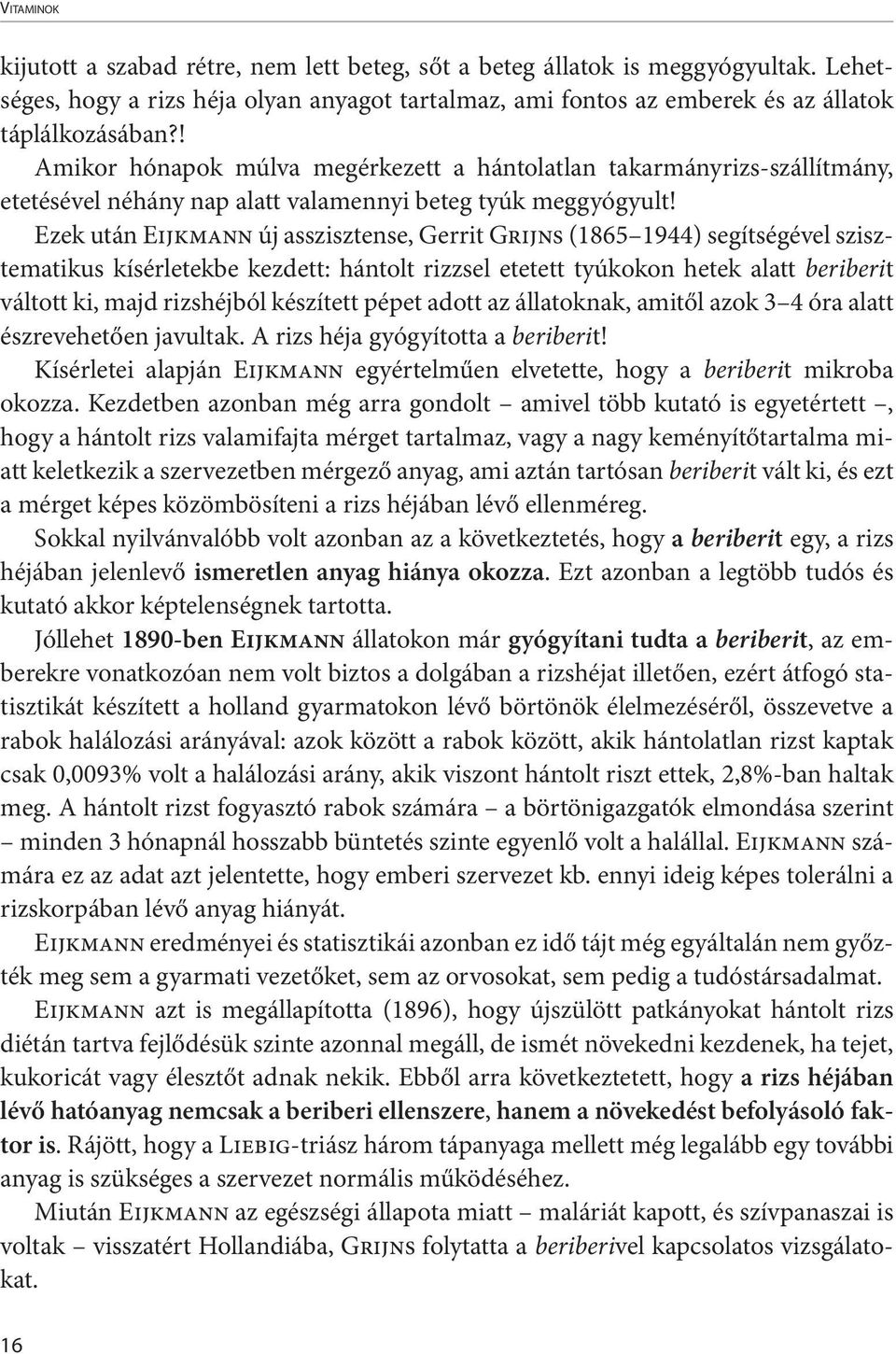 Ezek után Eijkmann új asszisztense, Gerrit Grijns (1865 1944) segítségével szisztematikus kísérletekbe kezdett: hántolt rizzsel etetett tyúkokon hetek alatt beriberit váltott ki, majd rizshéjból