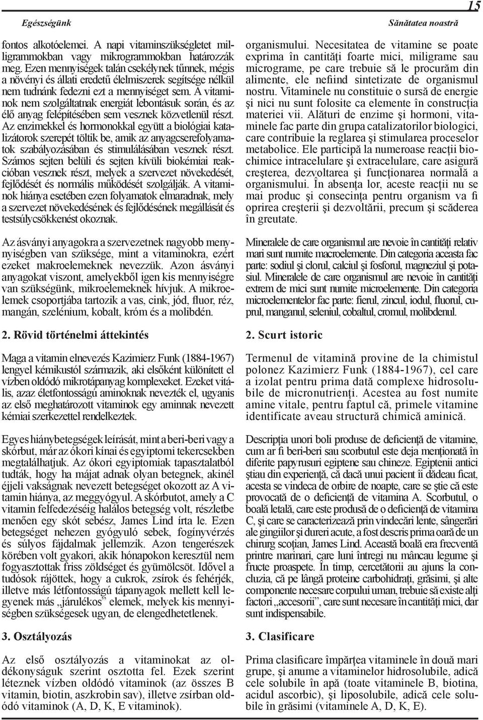 A vitaminok nem szolgáltatnak energiát lebontásuk során, és az élő anyag felépítésében sem vesznek közvetlenül részt.