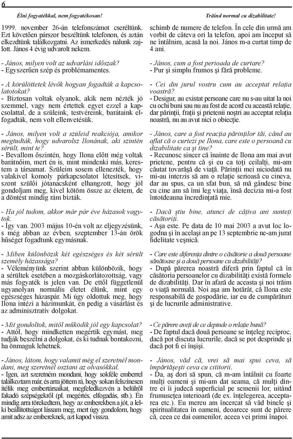 János m-a curtat timp de 4 ani. - János, milyen volt az udvarlási időszak? - Egyszerűen szép és problémamentes. - A körülöttetek lévők hogyan fogadták a kapcsolatotokat?