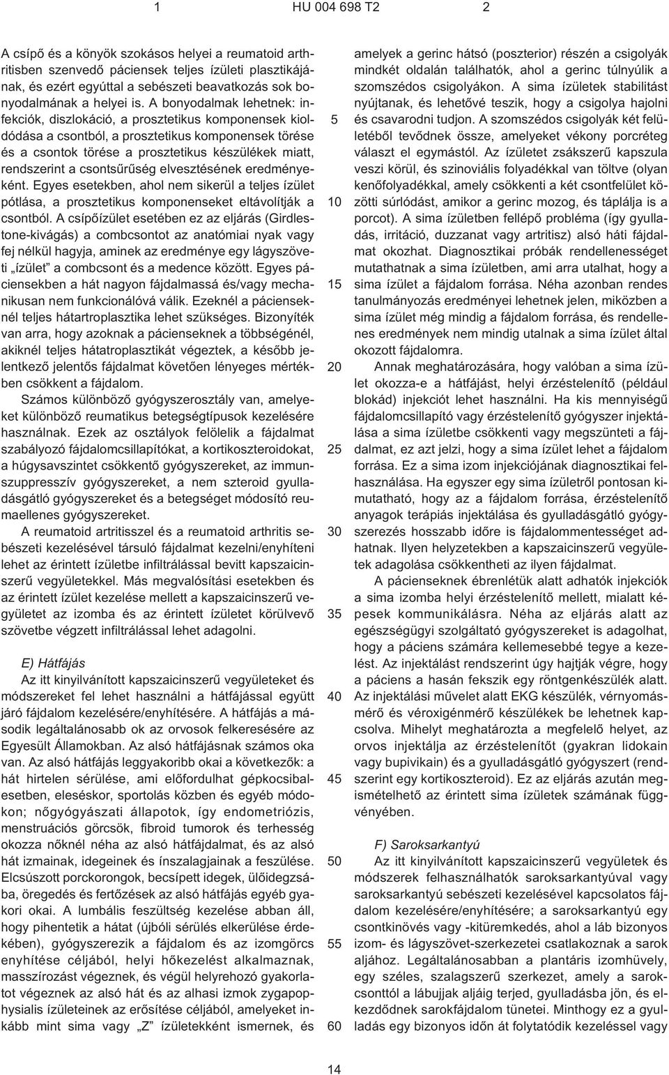 csontsûrûség elvesztésének eredményeként. Egyes esetekben, ahol nem sikerül a teljes ízület pótlása, a prosztetikus komponenseket eltávolítják a csontból.