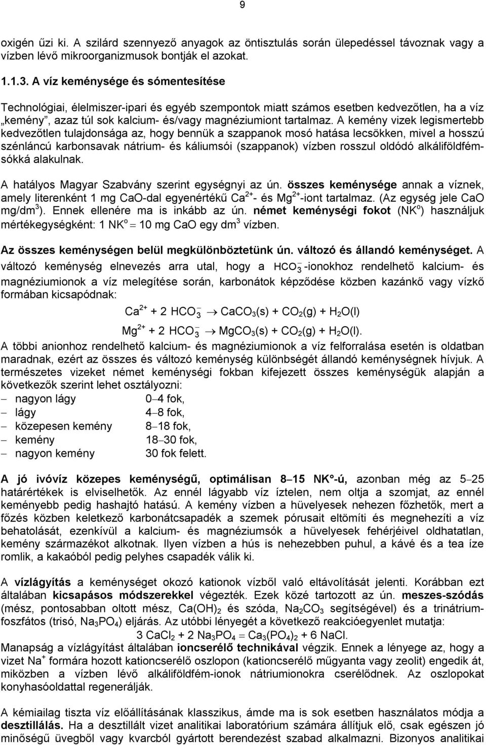 A kemény vizek legismertebb kedvezőtlen tulajdonsága az, hogy bennük a szappanok mosó hatása lecsökken, mivel a hosszú szénláncú karbonsavak nátrium- és káliumsói (szappanok) vízben rosszul oldódó