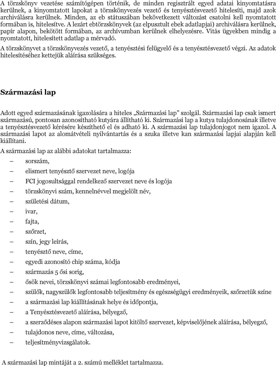 A lezárt ebtörzskönyvek (az elpusztult ebek adatlapjai) archiválásra kerülnek, papír alapon, bekötött formában, az archívumban kerülnek elhelyezésre.