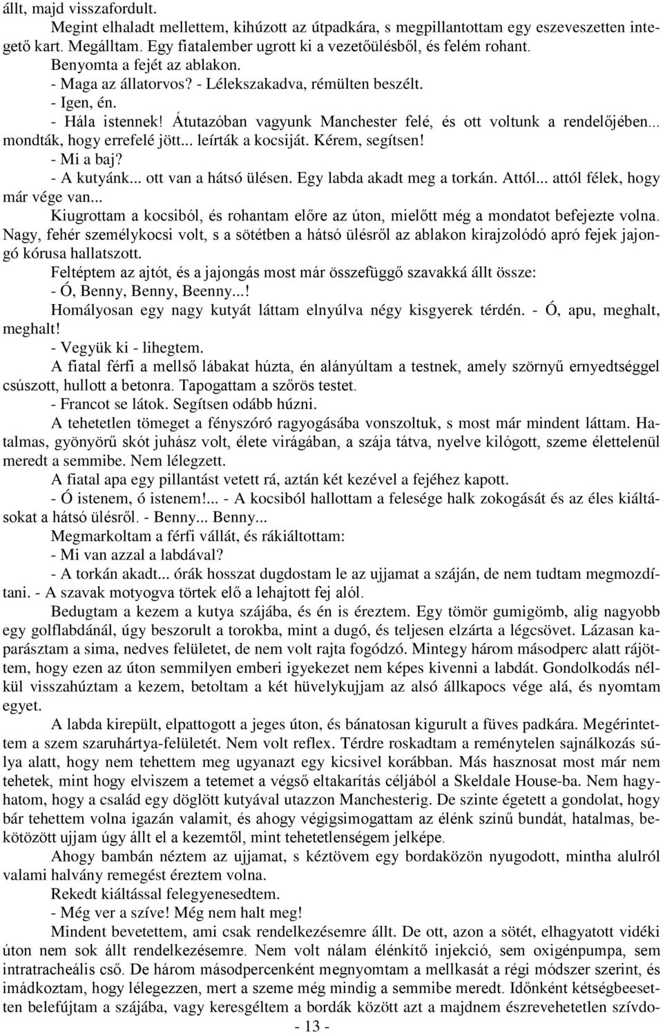 .. mondták, hogy errefelé jött... leírták a kocsiját. Kérem, segítsen! - Mi a baj? - A kutyánk... ott van a hátsó ülésen. Egy labda akadt meg a torkán. Attól... attól félek, hogy már vége van.