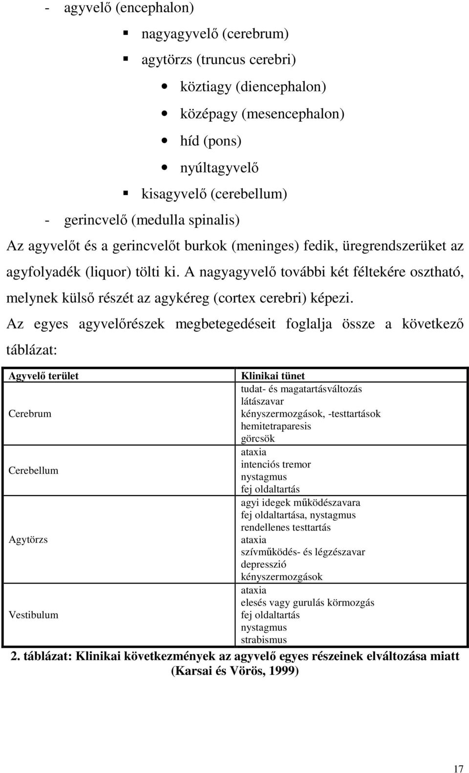 A nagyagyvelő további két féltekére osztható, melynek külső részét az agykéreg (cortex cerebri) képezi.