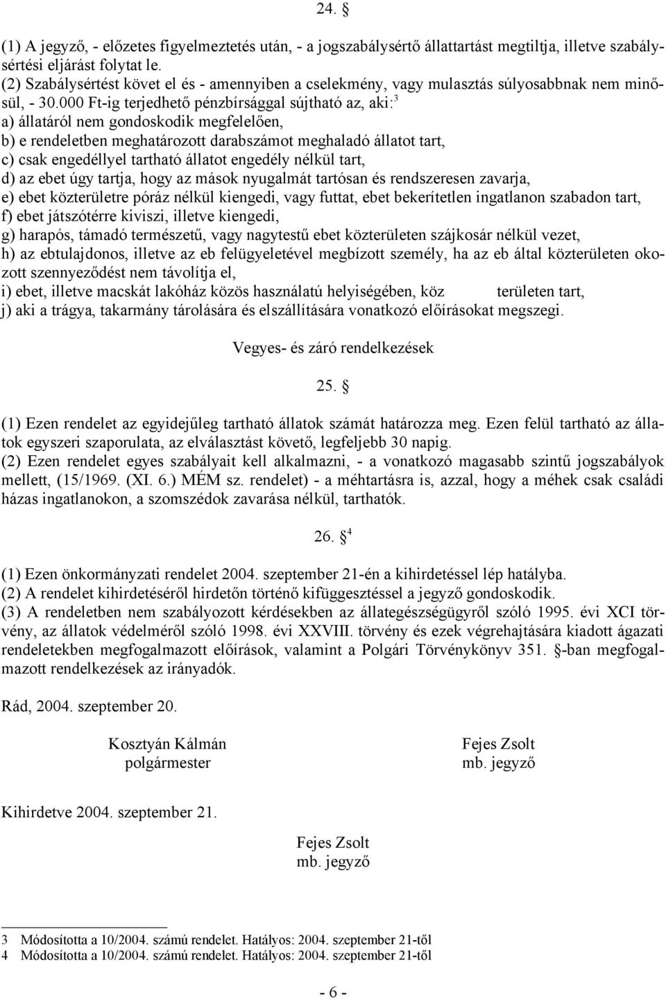 000 Ft-ig terjedhető pénzbírsággal sújtható az, aki: 3 a) állatáról nem gondoskodik megfelelően, b) e rendeletben meghatározott darabszámot meghaladó állatot tart, c) csak engedéllyel tartható