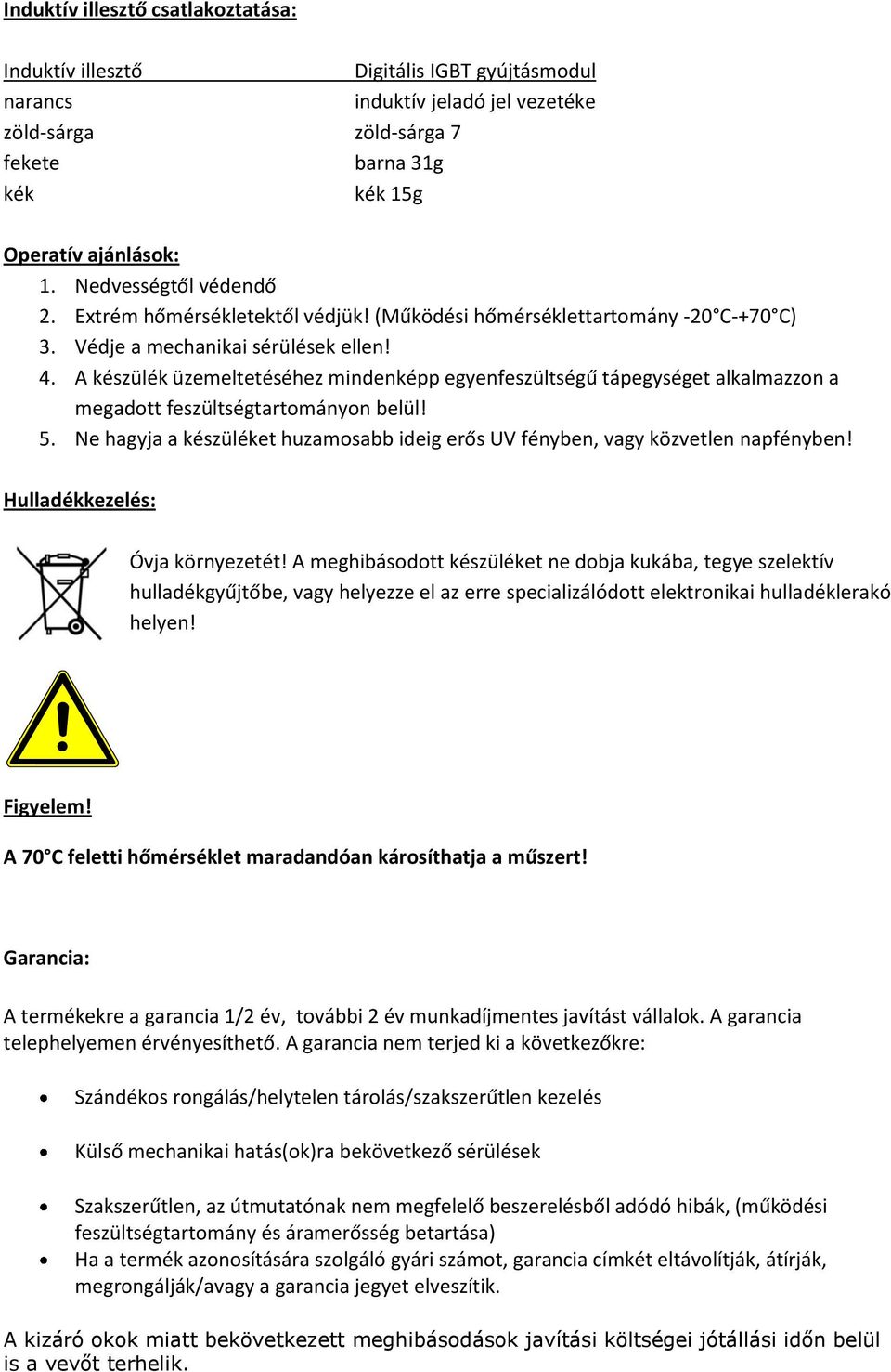 A készülék üzemeltetéséhez mindenképp egyenfeszültségű tápegységet alkalmazzon a megadott feszültségtartományon belül! 5.