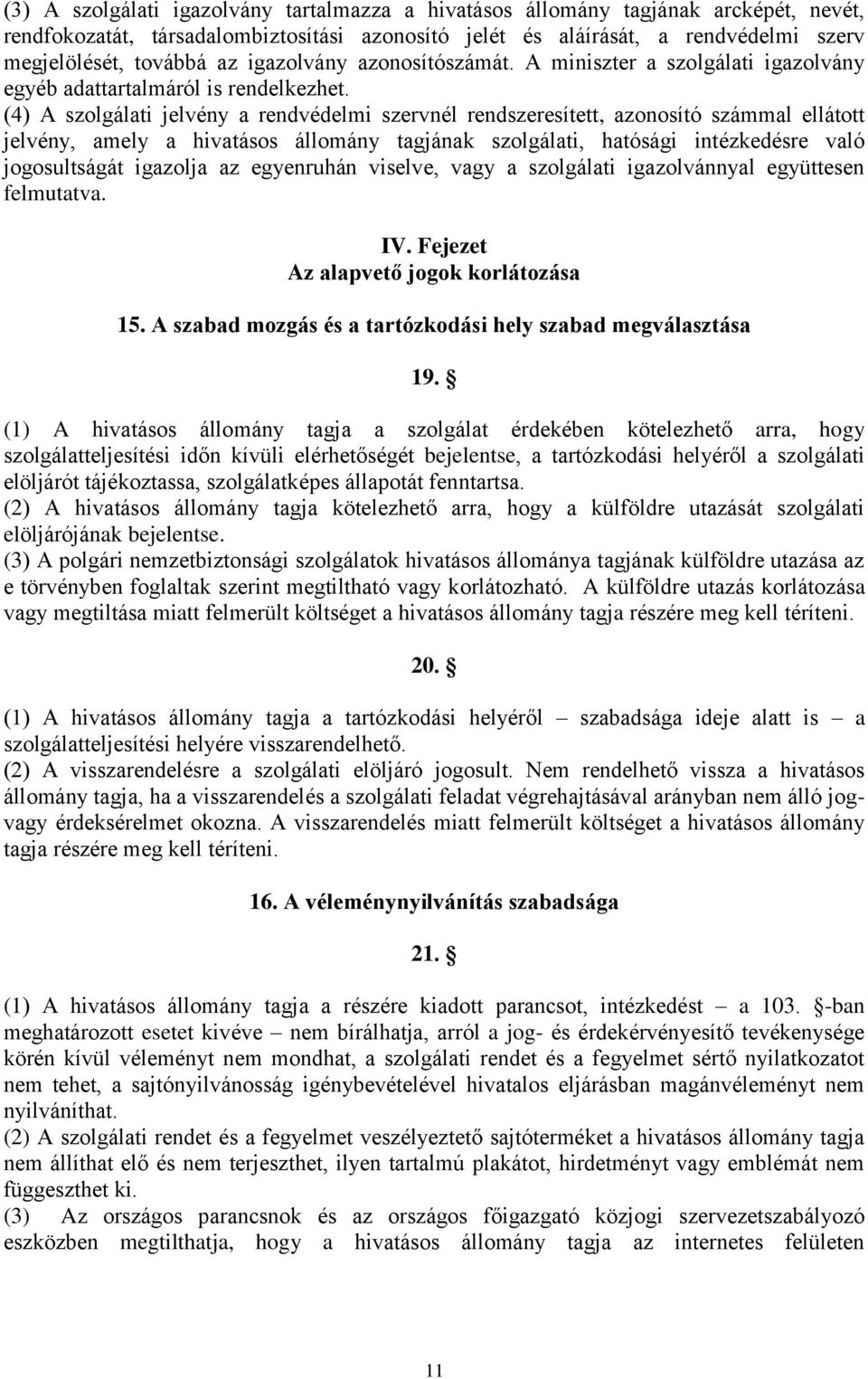 (4) A szolgálati jelvény a rendvédelmi szervnél rendszeresített, azonosító számmal ellátott jelvény, amely a hivatásos állomány tagjának szolgálati, hatósági intézkedésre való jogosultságát igazolja