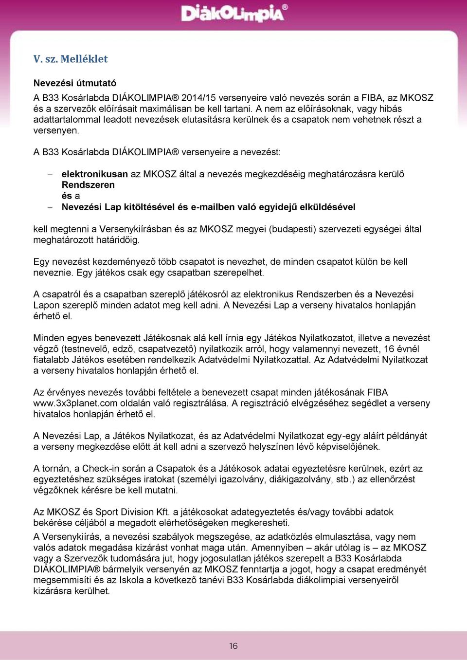 A B33 Kosárlabda DIÁKOLIMPIA versenyeire a nevezést: elektronikusan az MKOSZ által a nevezés megkezdéséig meghatározásra kerülő Rendszeren és a Nevezési Lap kitöltésével és e-mailben való egyidejű