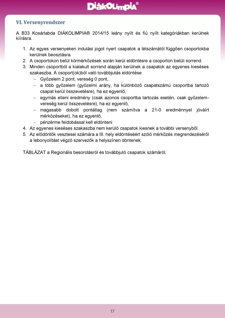 Minden csoportból a kialakult sorrend alapján kerülnek a csapatok az egyenes kieséses szakaszba. A csoport(ok)ból való továbbjutás eldöntése Győzelem 2 pont, vereség 0 pont,.