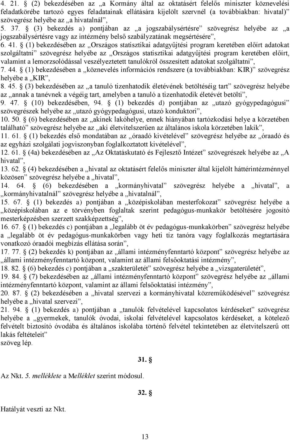 hivatalnál, 5. 37. (3) bekezdés a) pontjában az a jogszabálysértésre szövegrész helyébe az a jogszabálysértésre vagy az intézmény belső szabályzatának megsértésére, 6. 41.