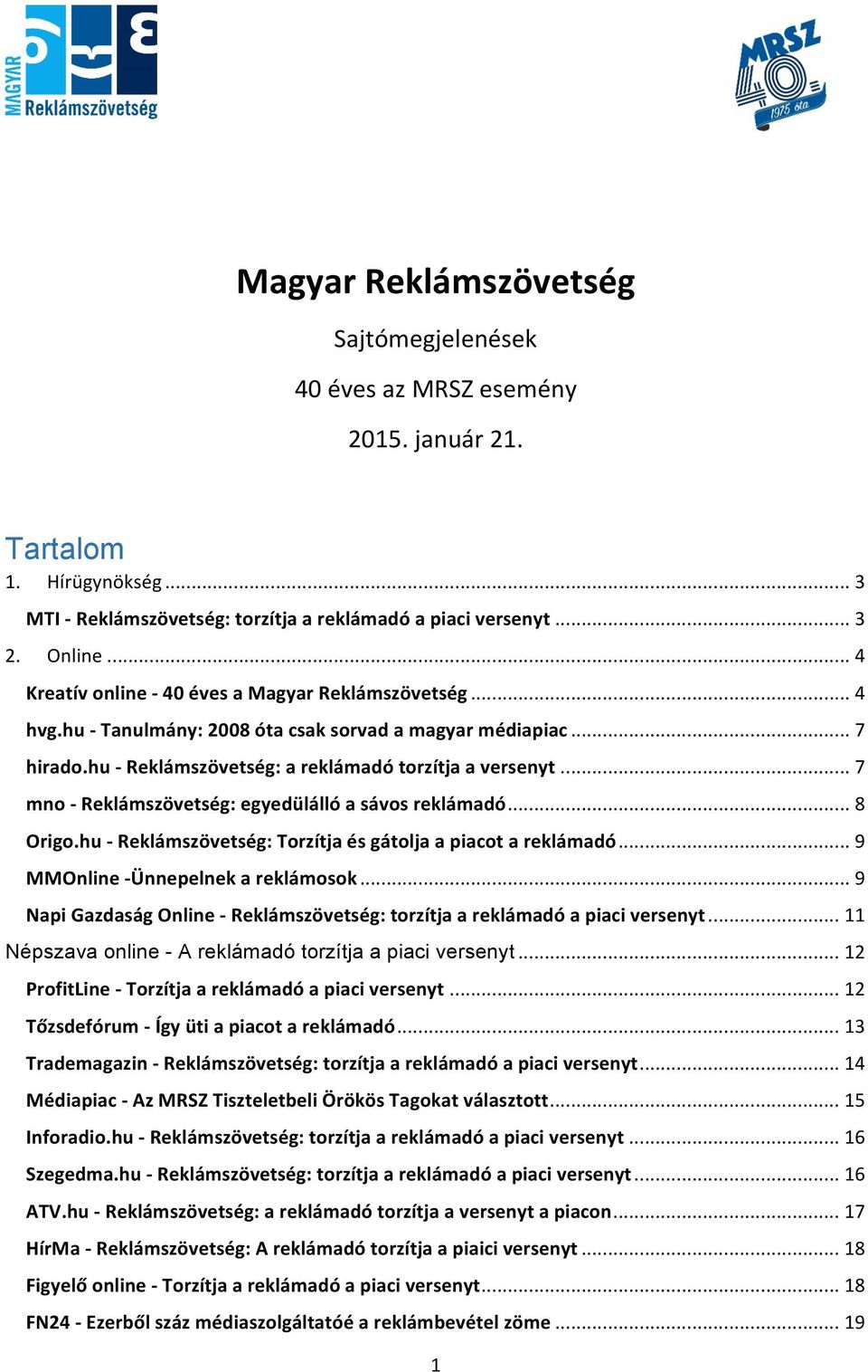 .. 7 mno - Reklámszövetség: egyedülálló a sávos reklámadó... 8 Origo.hu - Reklámszövetség: Torzítja és gátolja a piacot a reklámadó... 9 MMOnline - Ünnepelnek a reklámosok.