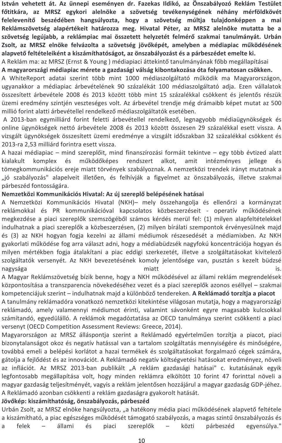 tulajdonképpen a mai Reklámszövetség alapértékeit határozza meg. Hivatal Péter, az MRSZ alelnöke mutatta be a szövetség legújabb, a reklámpiac mai összetett helyzetét felmérő szakmai tanulmányát.