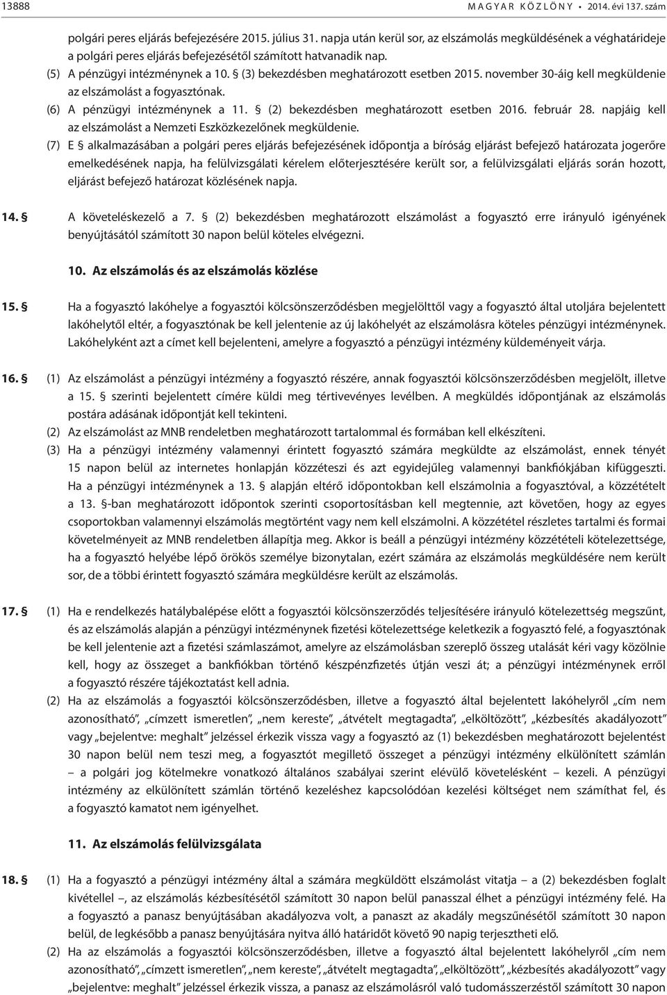 (3) bekezdésben meghatározott esetben 2015. november 30-áig kell megküldenie az elszámolást a fogyasztónak. (6) A pénzügyi intézménynek a 11. (2) bekezdésben meghatározott esetben 2016. február 28.