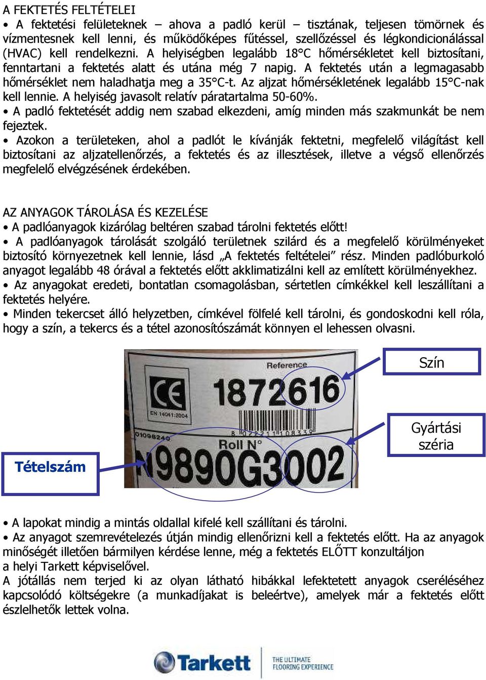 Az aljzat hımérsékletének legalább 15 C-nak kell lennie. A helyiség javasolt relatív páratartalma 50-60%. A padló fektetését addig nem szabad elkezdeni, amíg minden más szakmunkát be nem fejeztek.