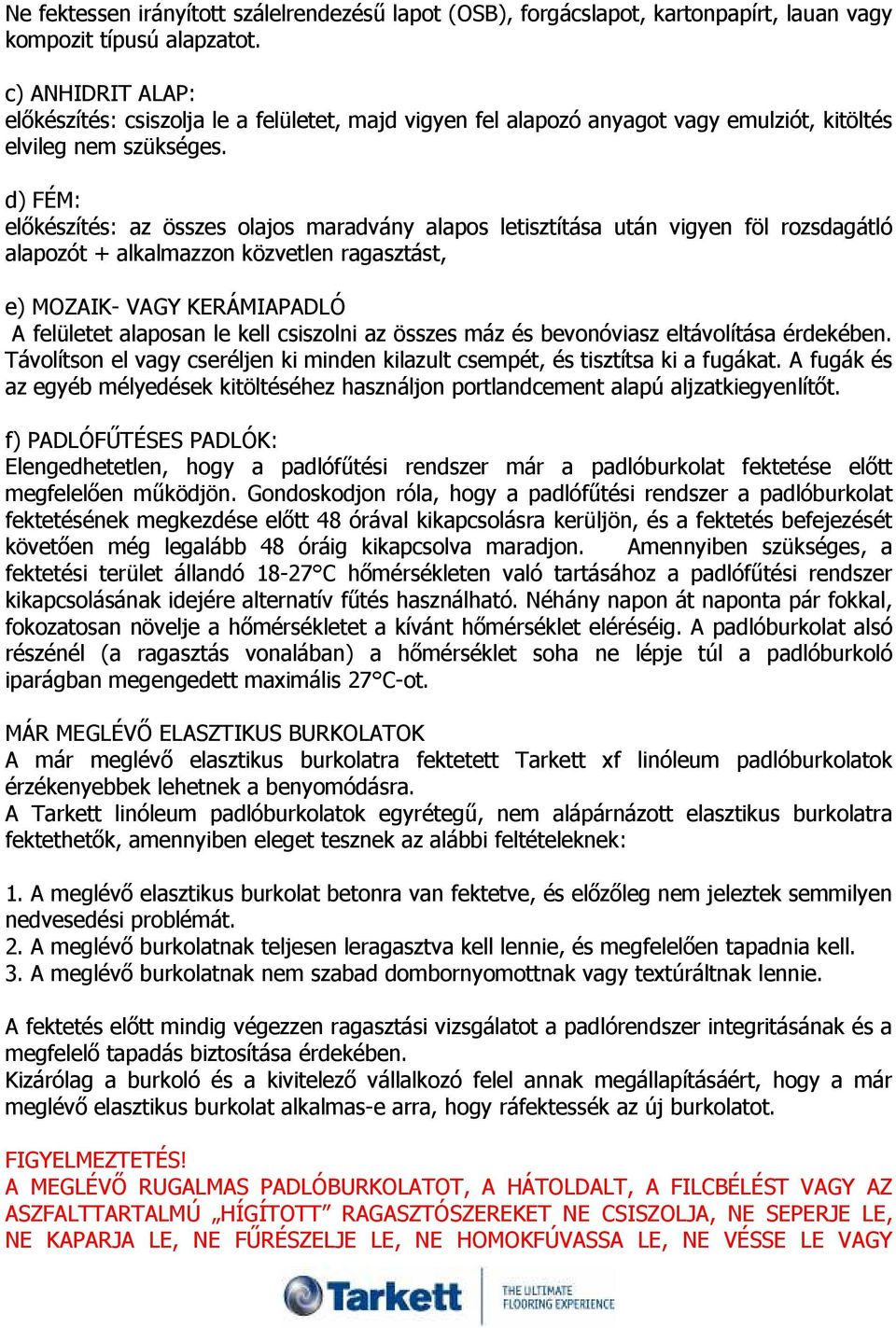d) FÉM: elıkészítés: az összes olajos maradvány alapos letisztítása után vigyen föl rozsdagátló alapozót + alkalmazzon közvetlen ragasztást, e) MOZAIK- VAGY KERÁMIAPADLÓ A felületet alaposan le kell