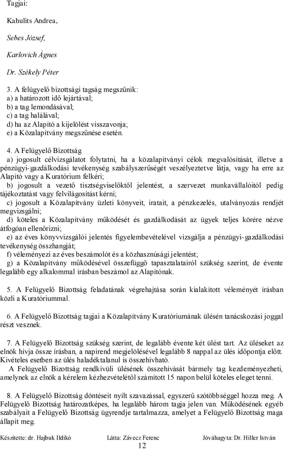 A Felügyelő Bizottság a) jogosult célvizsgálatot folytatni, ha a közalapítványi célok megvalósítását, illetve a pénzügyi-gazdálkodási tevékenység szabályszerűségét veszélyeztetve látja, vagy ha erre