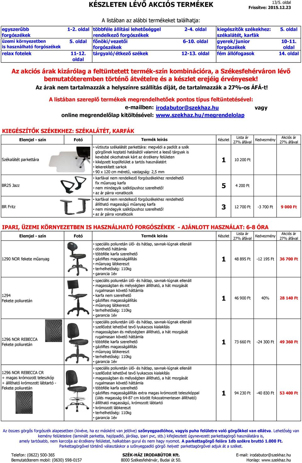 kevésbé okozhatnak kárt az érzékeny felületen kiképzett kopófelület a tartós használatért lekerekített sarkok 90 x 20 cm méretű, vastagság: 2,5 mm karfával nem rendelkező hez rendelhető fix műanyag