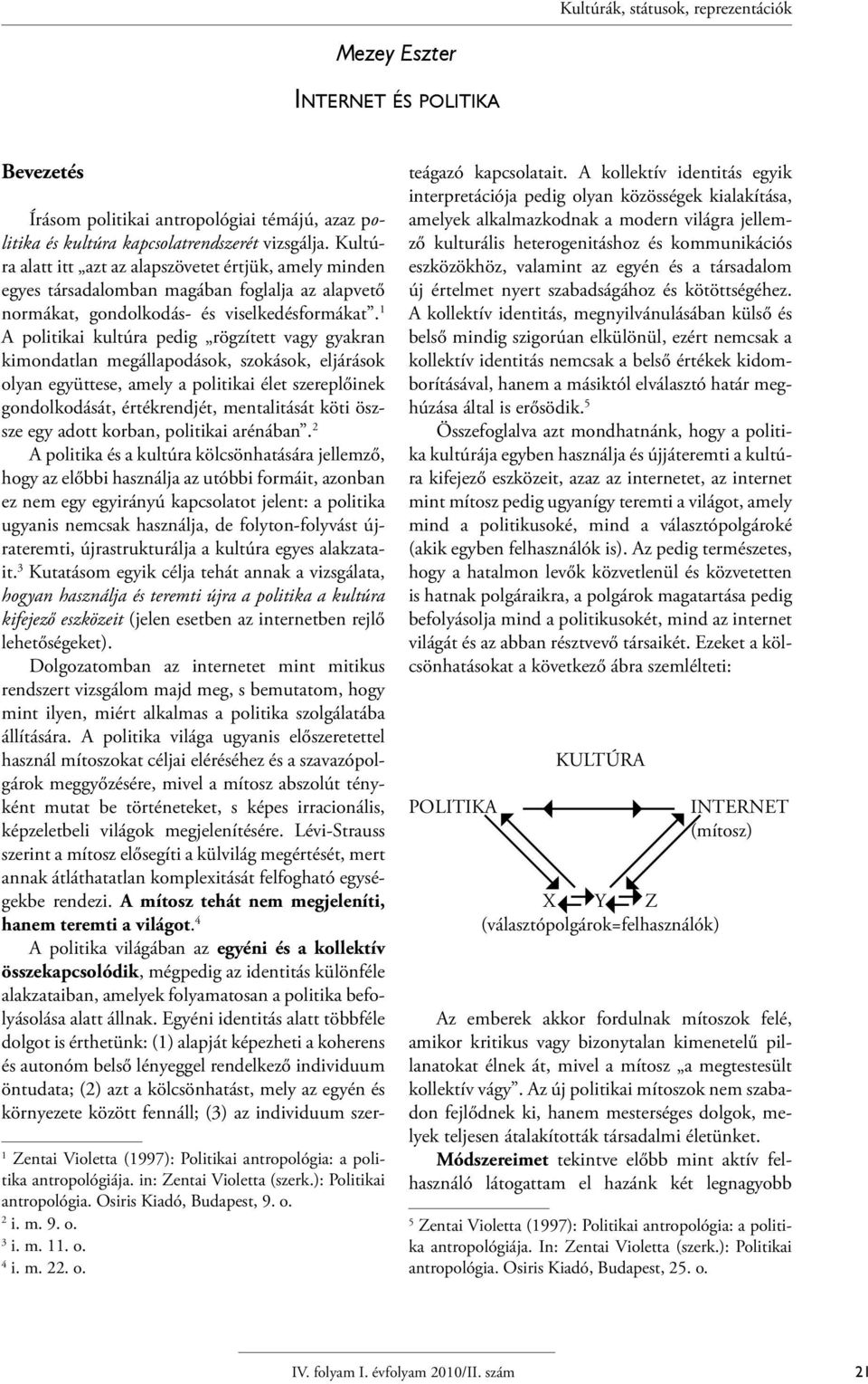 1 A politikai kultúra pedig rögzített vagy gyakran kimondatlan megállapodások, szokások, eljárások olyan együttese, amely a politikai élet szereplőinek gondolkodását, értékrendjét, mentalitását köti