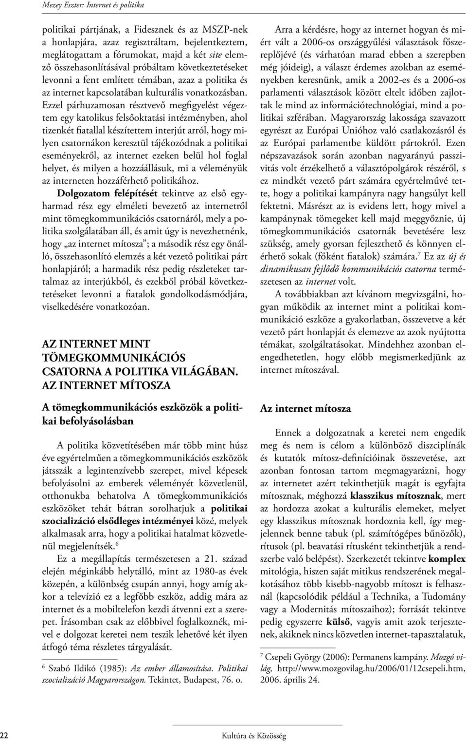 Ezzel párhuzamosan résztvevő megfigyelést végeztem egy katolikus felsőoktatási intézményben, ahol tizenkét fiatallal készítettem interjút arról, hogy milyen csatornákon keresztül tájékozódnak a